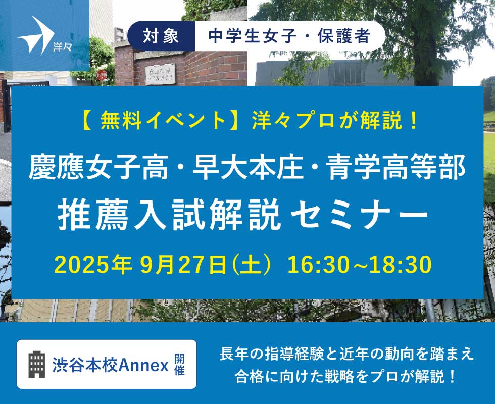 【中学生女子対象 無料イベント】 「洋々プロが解説！慶應女子高・早大本庄・青山学院高等部 推薦入試解説セミナー」