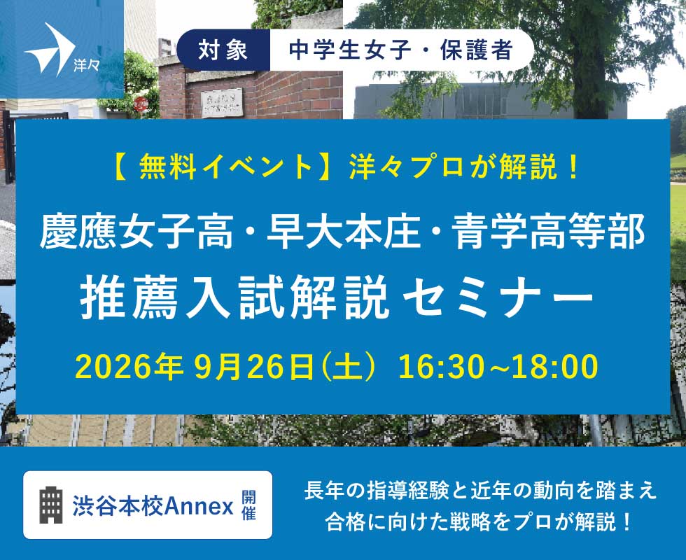 【中学生女子対象 無料イベント】 「洋々プロが解説!慶應女子高・早大本庄・青山学院高等部 推薦入試解説セミナー」